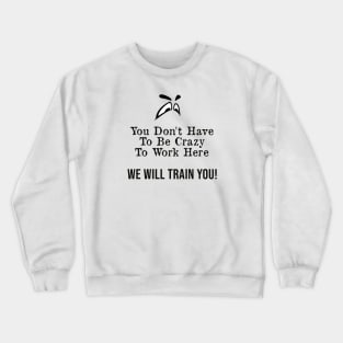 You Don't Have to Be Crazy to Work Here, We Will Train You ! Crewneck Sweatshirt